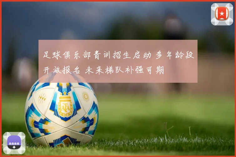 足球俱乐部青训招生启动 多年龄段开放报名 未来梯队补强可期