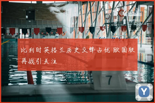 比利时英格兰历史交锋占优 欧国联再战引关注