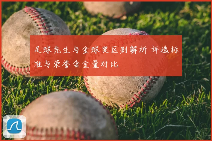 足球先生与金球奖区别解析 评选标准与荣誉含金量对比