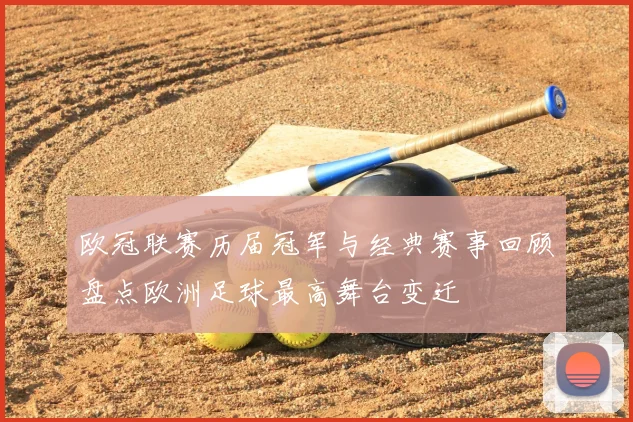 欧冠联赛历届冠军与经典赛事回顾盘点欧洲足球最高舞台变迁