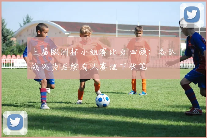 上届欧洲杯小组赛比分回顾:各队战况为后续淘汰赛埋下伏笔