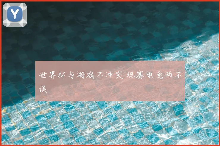 世界杯与游戏不冲突 观赛电竞两不误