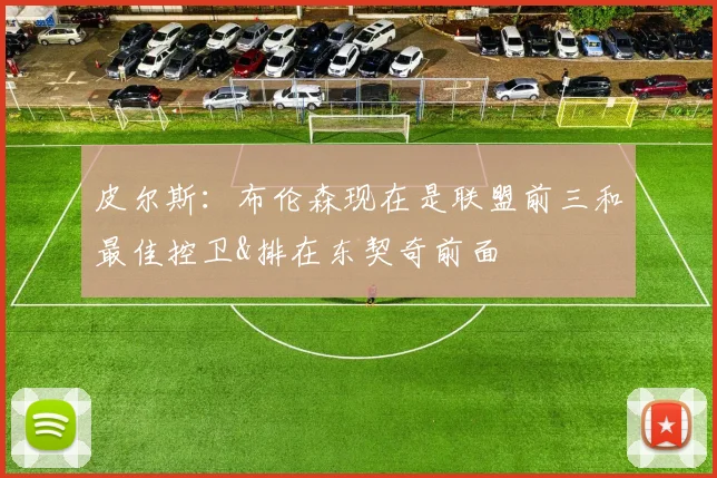 皮尔斯:布伦森现在是联盟前三和最佳控卫&排在东契奇前面