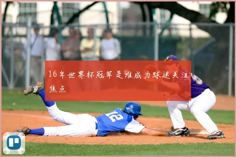 16年世界杯冠军是谁成为球迷关注焦点