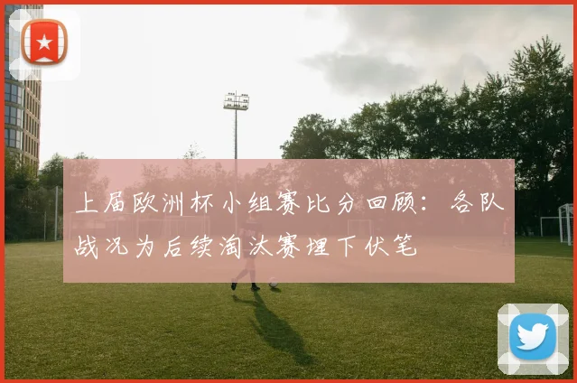上届欧洲杯小组赛比分回顾:各队战况为后续淘汰赛埋下伏笔