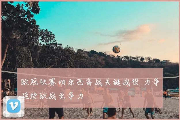 欧冠联赛切尔西备战关键战役 力争延续欧战竞争力