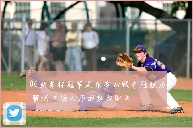 06世界杯冠军皮尔洛回顾夺冠经历 解析中场大师的经典时刻